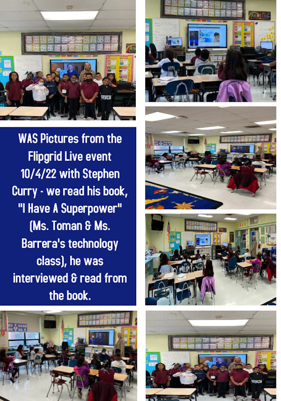 WAS Pictures from the Flipgrid Live event 10/4/22 with Stephen Curry- we read his book, "I have A Superpower" Ms. Toman & Ms. Barrera's technology class, he was interviewed & read from the book.